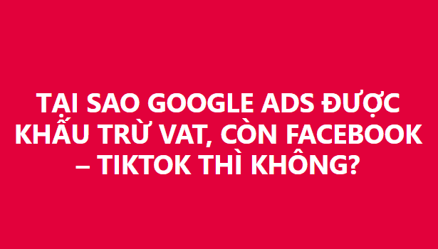 Tại sao Google Ads được khấu trừ VAT còn Facebook và Tiktok thì không?